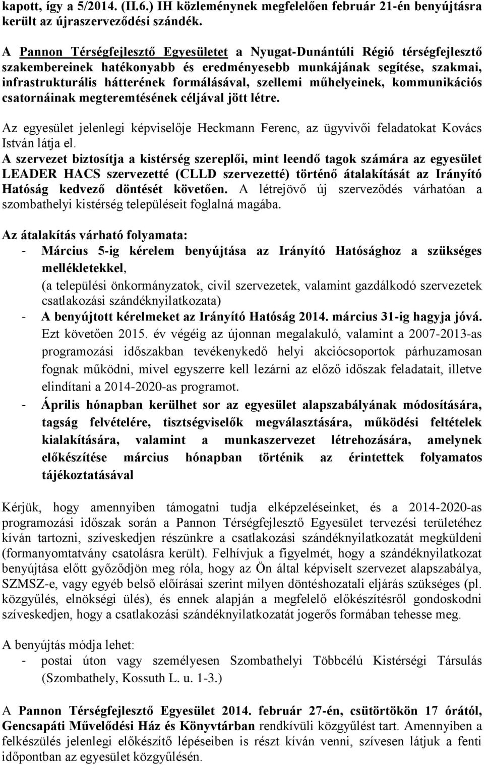 szellemi műhelyeinek, kommunikációs csatornáinak megteremtésének céljával jött létre. Az egyesület jelenlegi képviselője Heckmann Ferenc, az ügyvivői feladatokat Kovács István látja el.