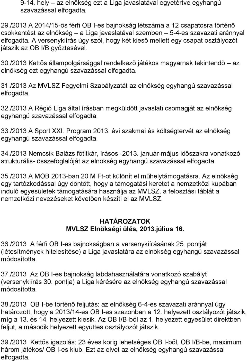 mellett egy csapat osztályozót játszik az OB I/B győztesével. 30./2013 Kettős állampolgársággal rendelkező játékos magyarnak tekintendő az elnökség ezt egyhangú szavazással 31.