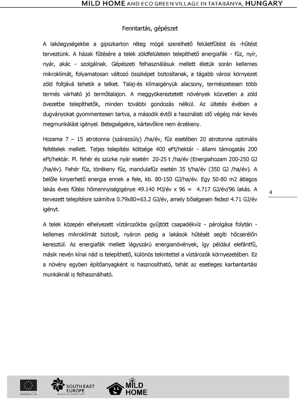 Gépészeti felhasználásuk mellett életük során kellemes mikroklímát, folyamatosan változó összképet biztosítanak, a tágabb városi környezet zöld foltjává tehetik a telket.