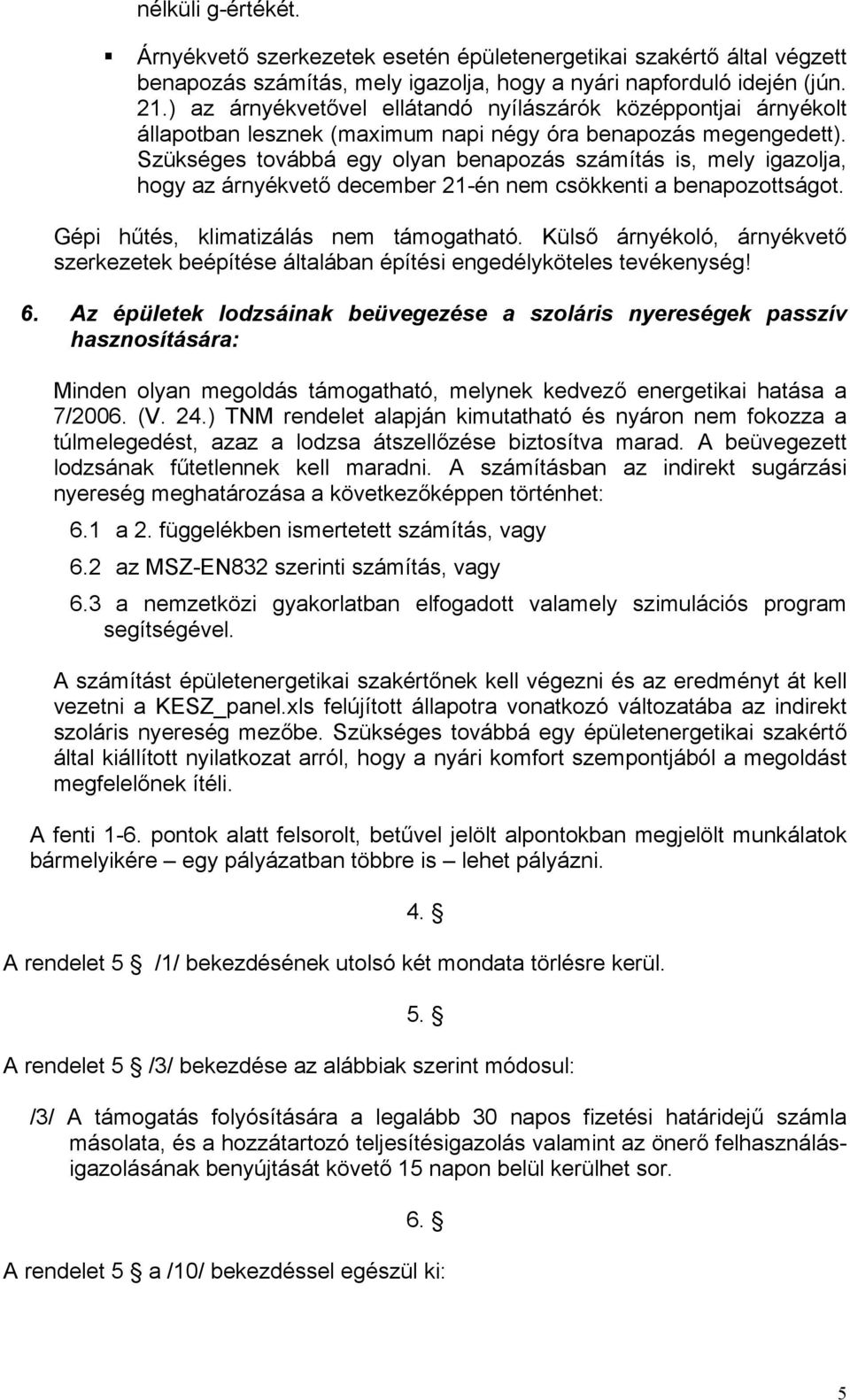 Szükséges továbbá egy olyan benapozás számítás is, mely igazolja, hogy az árnyékvető december 21-én nem csökkenti a benapozottságot. Gépi hűtés, klimatizálás nem támogatható.