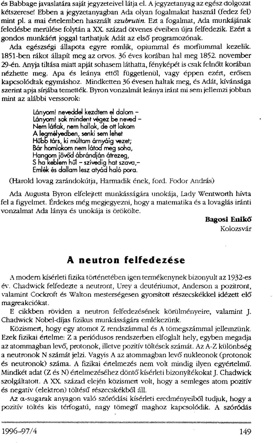Ezért a gondos munkáért joggal tarthatjuk Adát az első programozónak. Ada egészségi állapota egyre romlik, opiummal és morfiummal kezelik. 1851-ben rákot állapít meg az orvos.