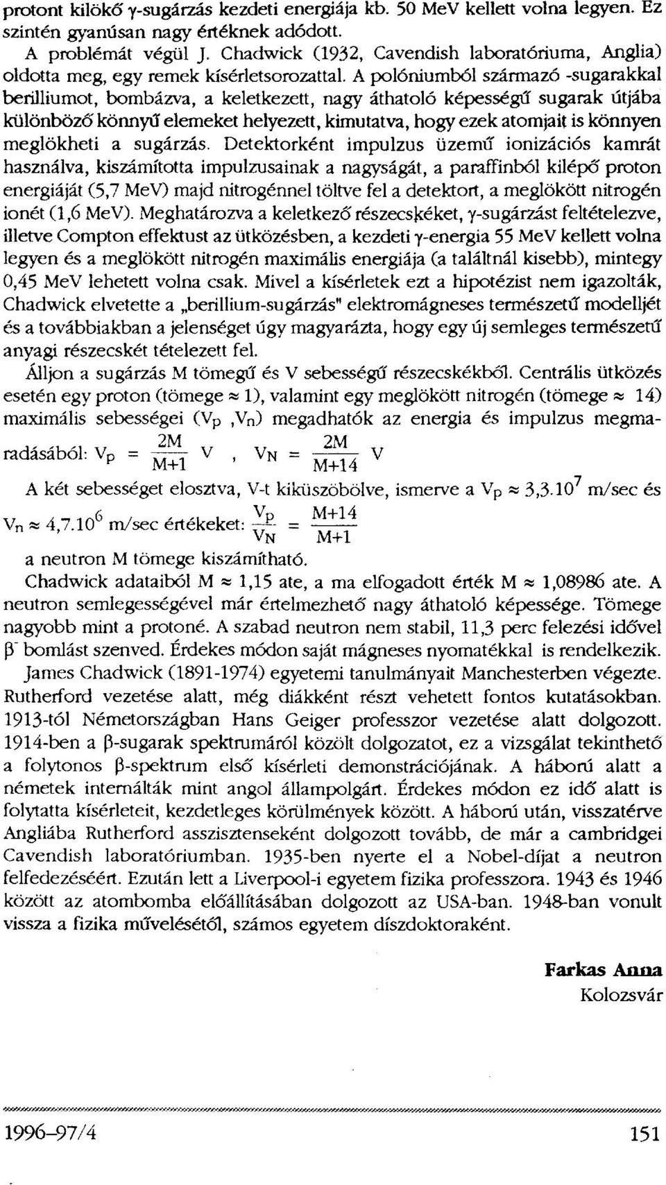 A polóniumból származó -sugarakkal berilliumot, bombázva, a keletkezett, nagy áthatoló képességű sugarak útjába különböző könnyű elemeket helyezett, kimutatva, hogy ezek atomjait is könnyen