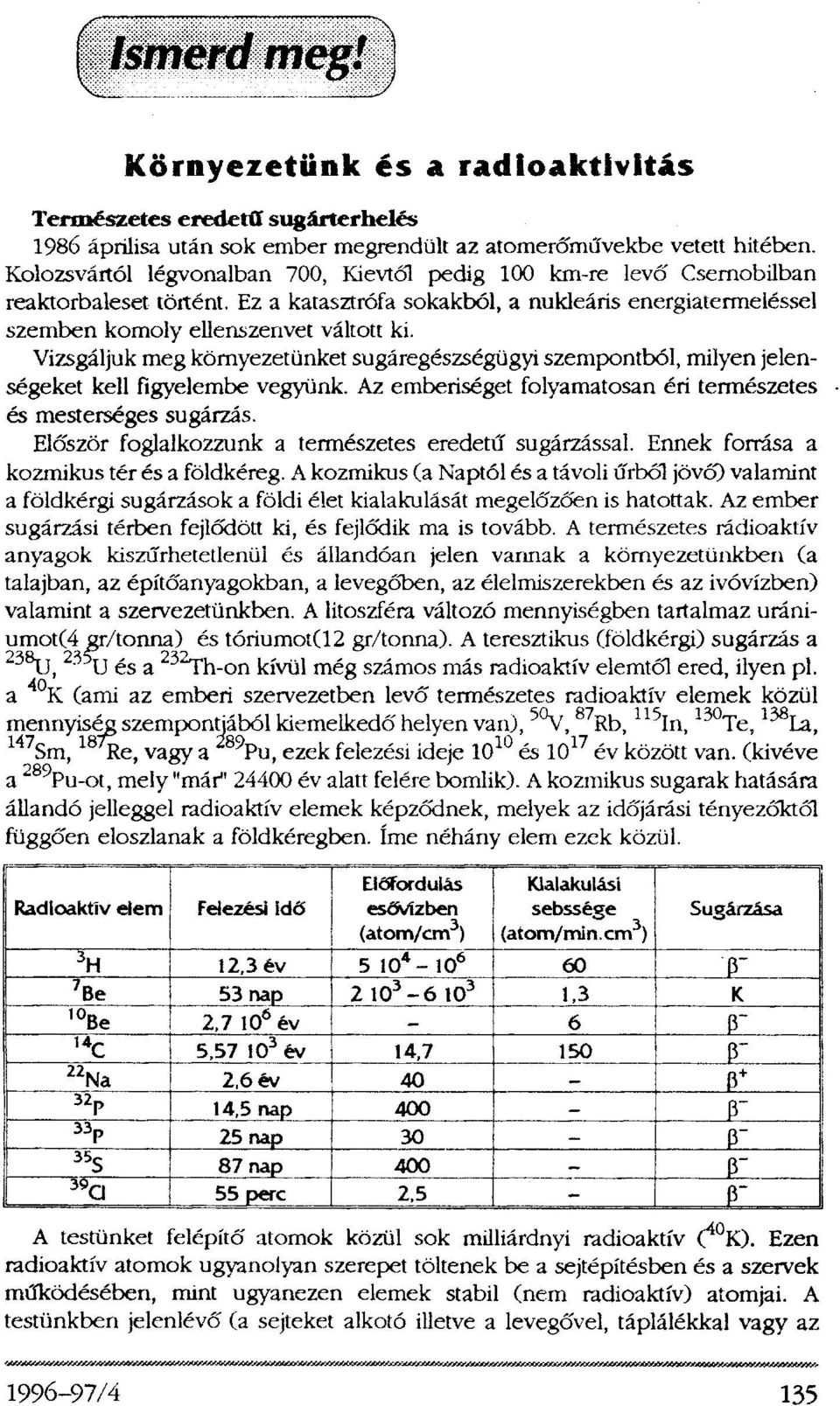 Vizsgáljuk meg környezetünket sugáregészségügyi szempontból, milyen jelenségeket kell figyelembe vegyünk. Az emberiséget folyamatosan éri természetes és mesterséges sugárzás.