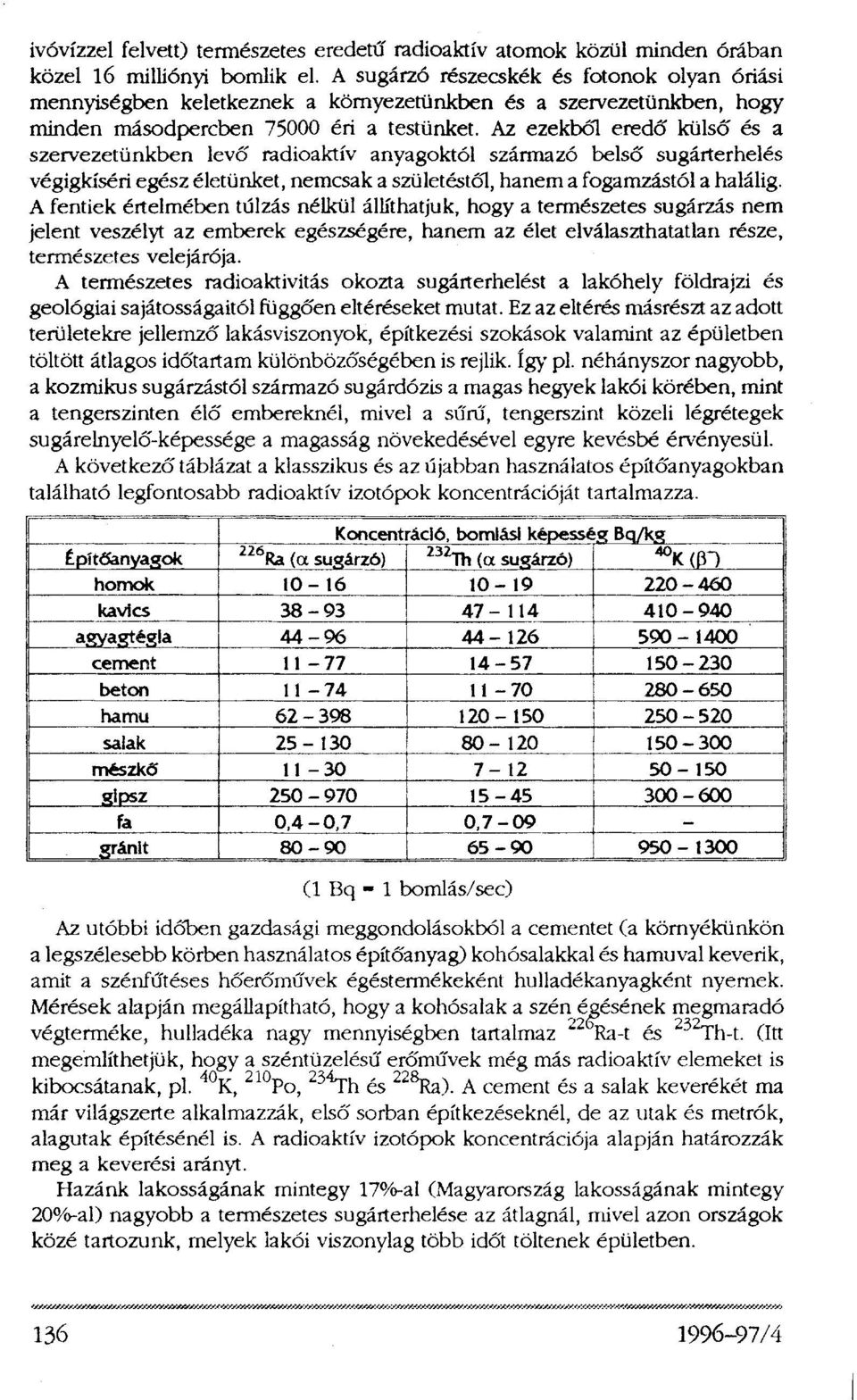 Az ezekből eredő külső és a szervezetünkben levő radioaktív anyagoktól származó belső sugárterhelés végigkíséri egész életünket, nemcsak a születéstől, hanem a fogamzástól a halálig.