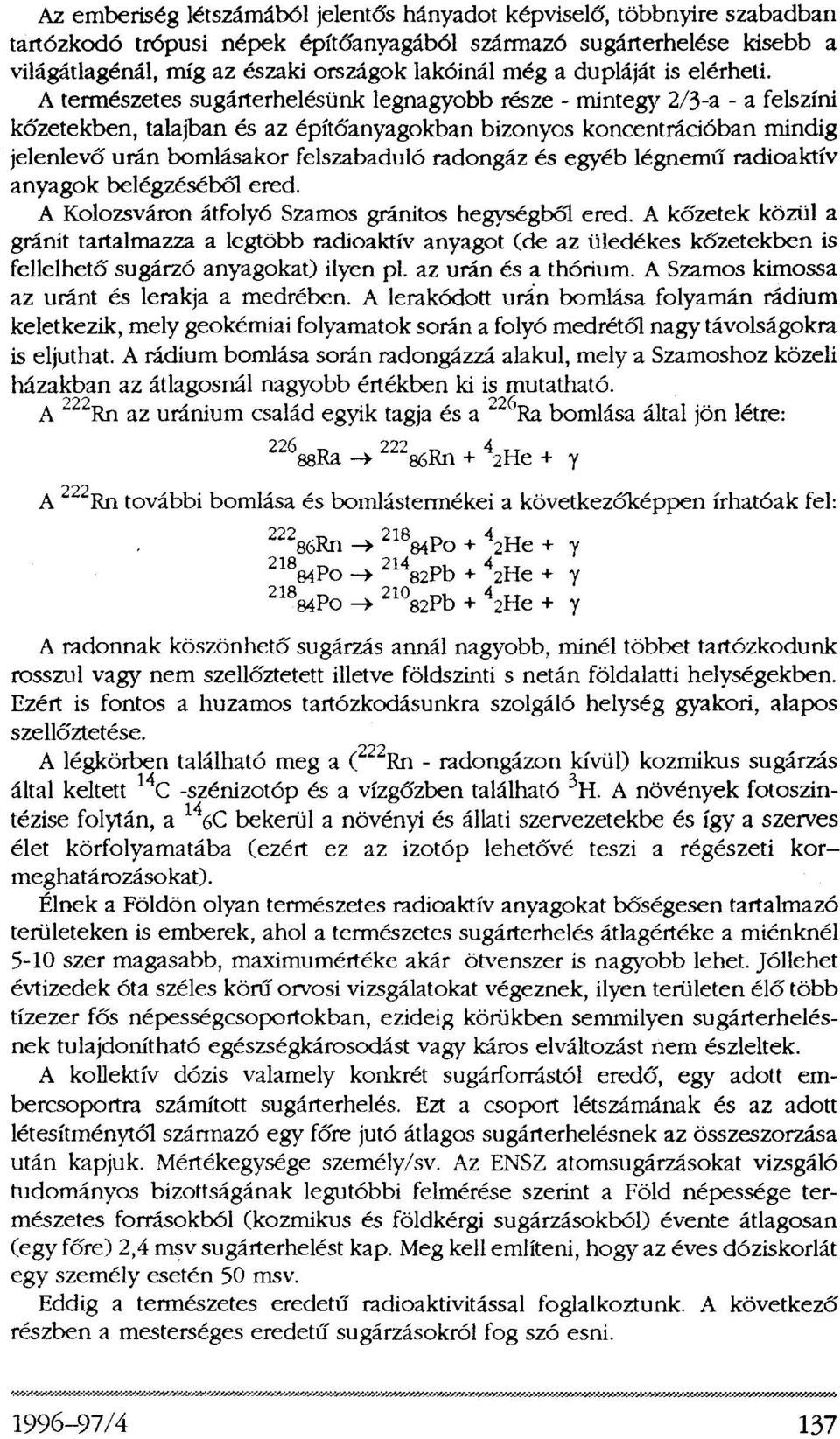 A természetes sugárterhelésünk legnagyobb része - mintegy 2/3-a - a felszíni kőzetekben, talajban és az építőanyagokban bizonyos koncentrációban mindig jelenlevő urán bomlásakor felszabaduló radongáz