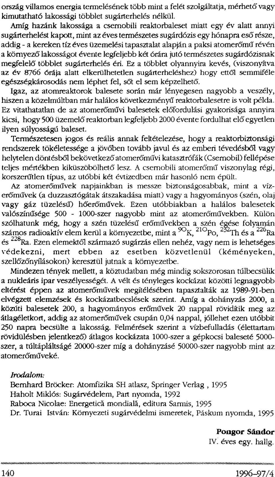 tapasztalat alapján a paksi atomerőmű révén a környező lakosságot évente legfeljebb két órára jutó természetes sugárdózisnak megfelelő többlet sugárterhelés éri.
