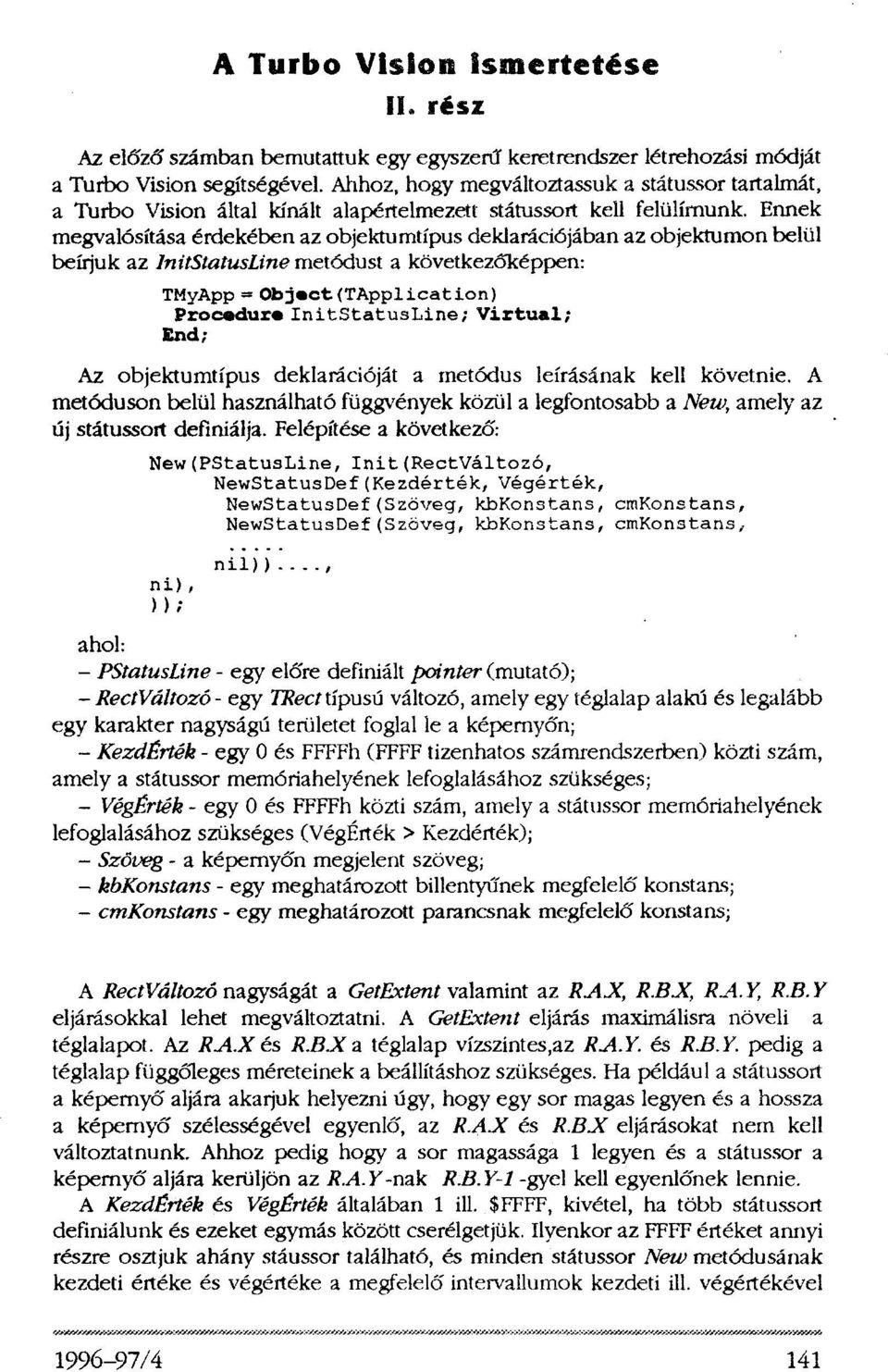 Ennek megvalósítása érdekében az objektumtípus deklarációjában az objektumon belül beírjuk az InitStatusLine metódust a következőképpen: TMyApp = Object(TApplication) Procedure InitStatusLine;