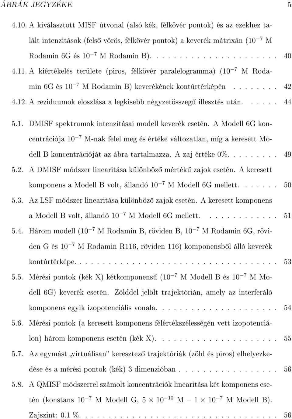 11. A kiértékelés területe (piros, félkövér paralelogramma) (10 7 M Rodamin 6G és 10 7 M Rodamin B) keverékének kontúrtérképén........ 42 4.12.