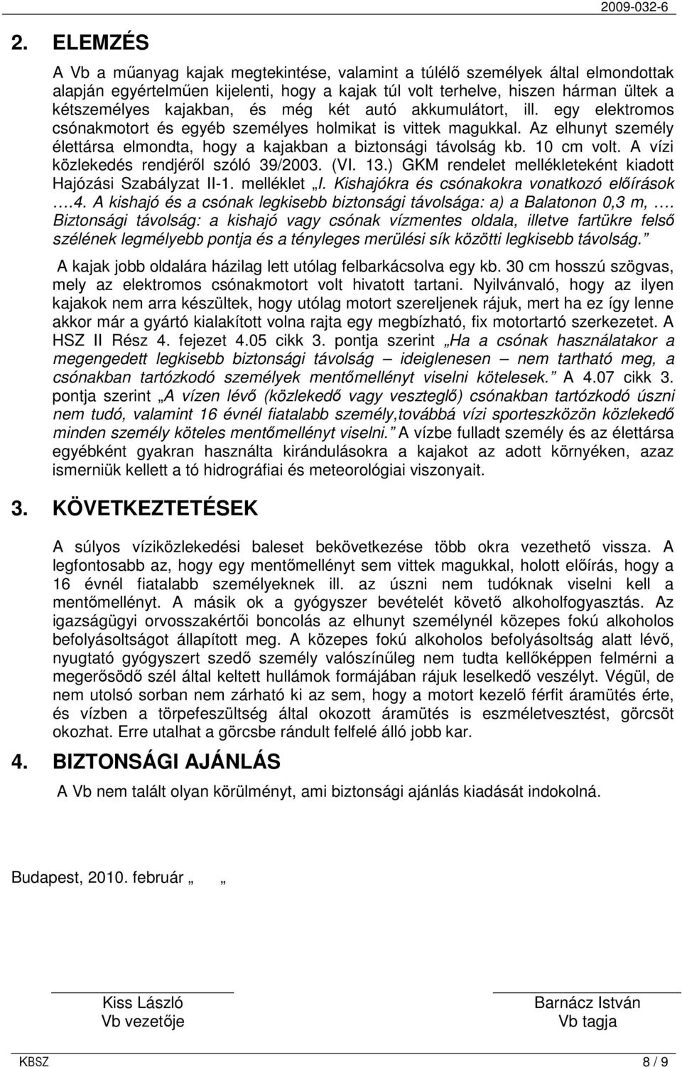 Az elhunyt személy élettársa elmondta, hogy a kajakban a biztonsági távolság kb. 10 cm volt. A vízi közlekedés rendjérıl szóló 39/2003. (VI. 13.