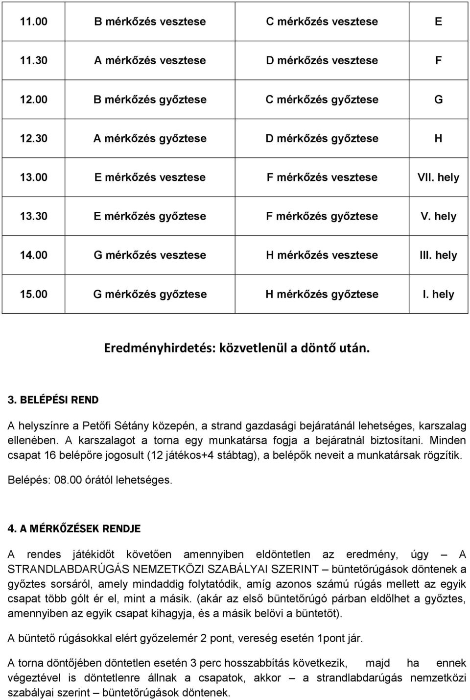 00 G mérkőzés győztese H mérkőzés győztese I. hely Eredményhirdetés: közvetlenül a döntő után. 3.