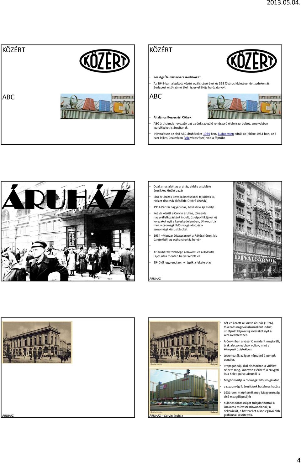 Hivatalosan az első ABC áruházakat 1964 ben, Budapesten adták át (előtte 1963 ban, az 5 ezer lelkes Deákváron (Vác városrésze) volt a főpróba Dualizmus alatt az áruház, elődje a sokféle árucikket