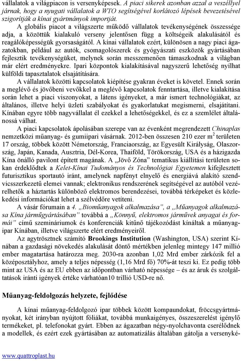 A globális piacot a világszerte működő vállalatok tevékenységének összessége adja, a közöttük kialakuló verseny jelentősen függ a költségeik alakulásától és reagálóképességük gyorsaságától.