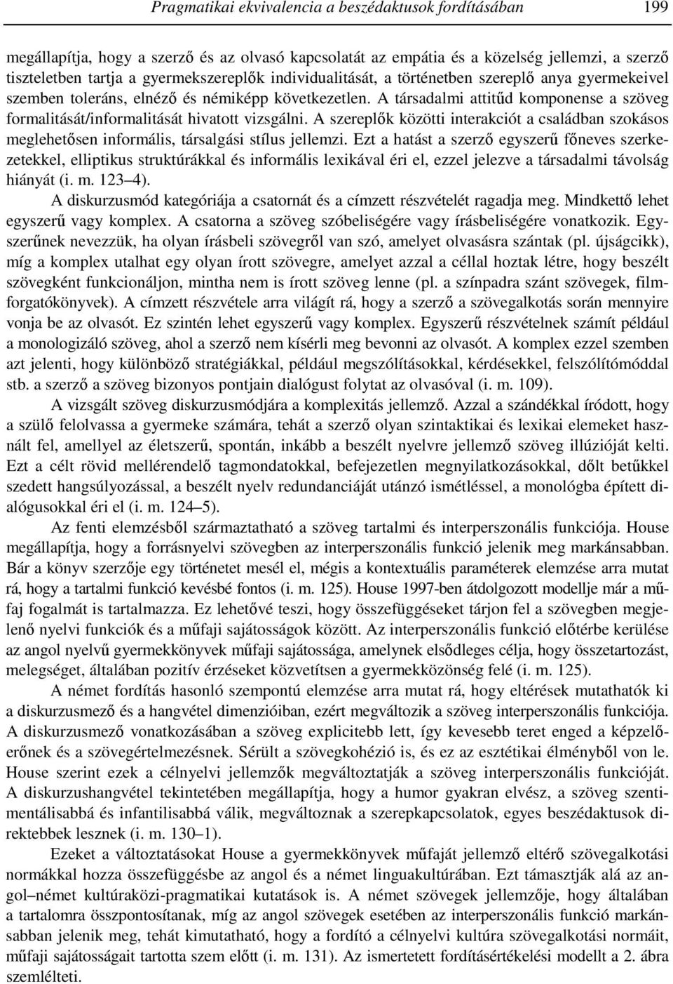 A szereplők közötti interakciót a családban szokásos meglehetősen informális, társalgási stílus jellemzi.