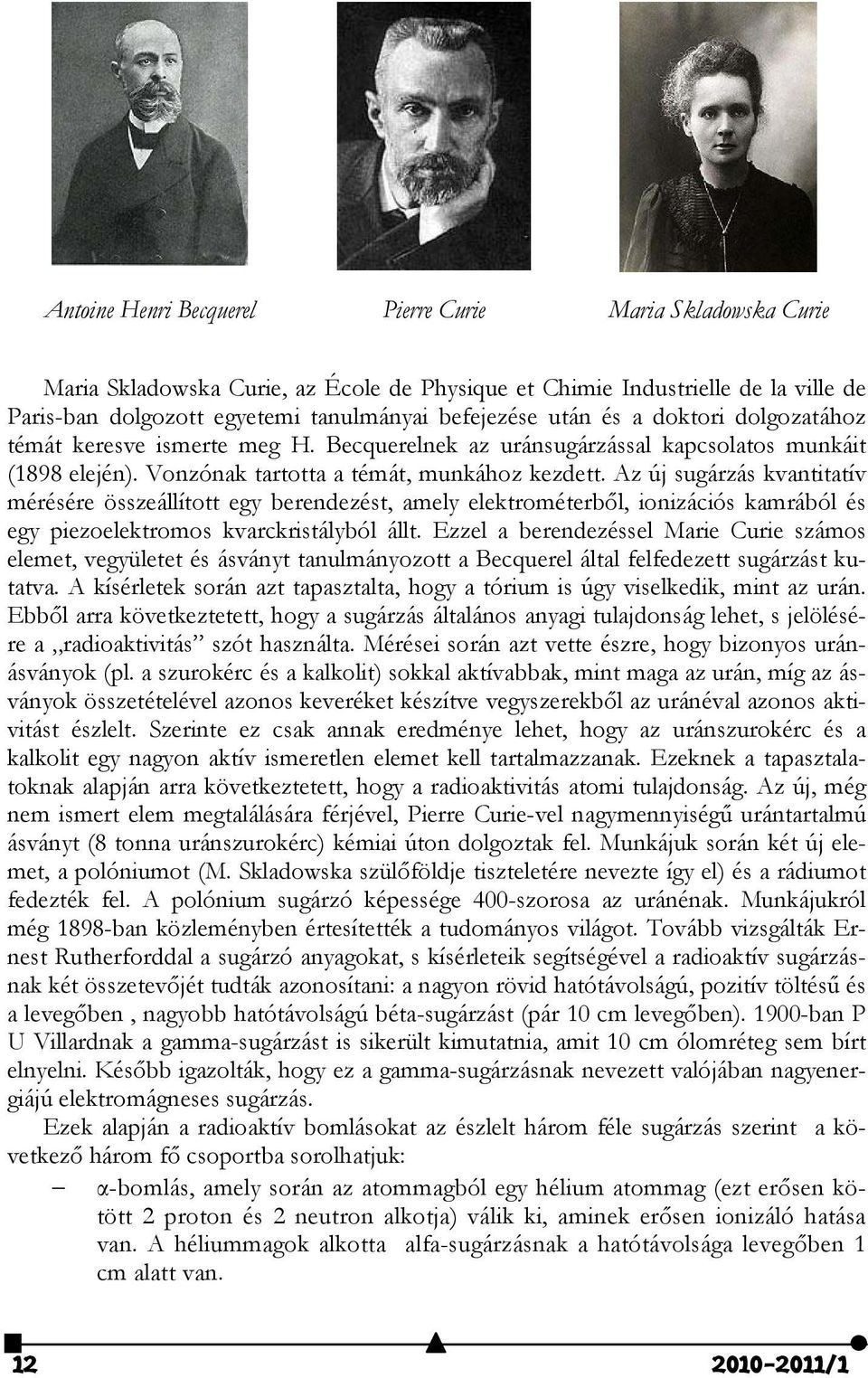 Az új sugárzás kvantitatív mérésére összeállított egy berendezést, amely elektrométerből, ionizációs kamrából és egy piezoelektromos kvarckristályból állt.