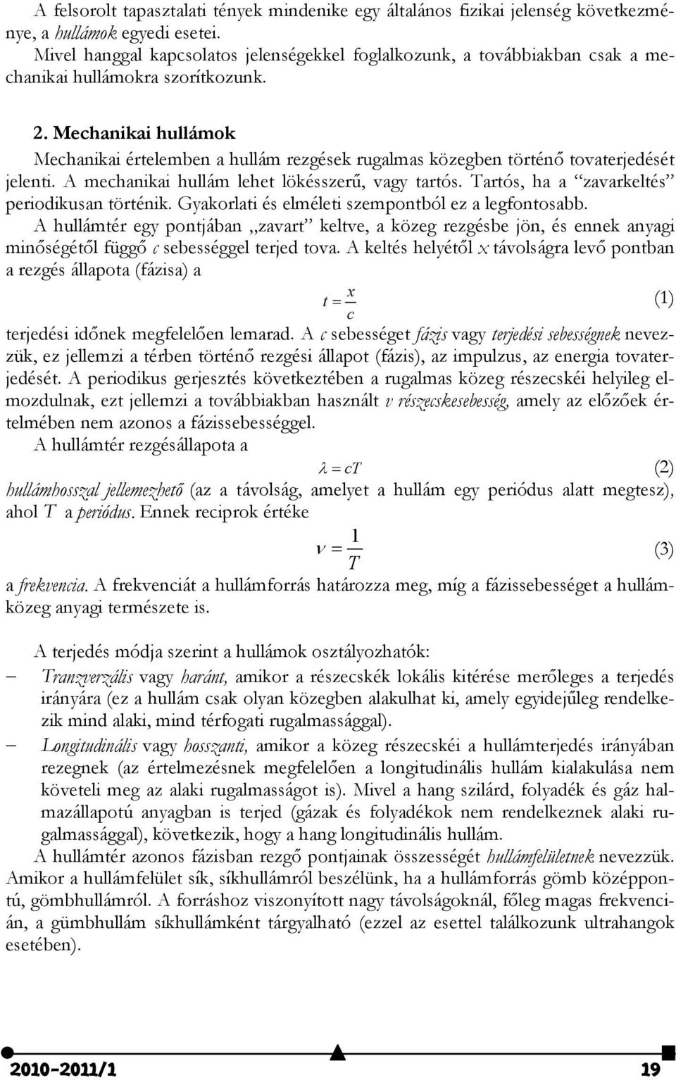 Mechanikai hullámok Mechanikai értelemben a hullám rezgések rugalmas közegben történő tovaterjedését jelenti. A mechanikai hullám lehet lökésszerű, vagy tartós.