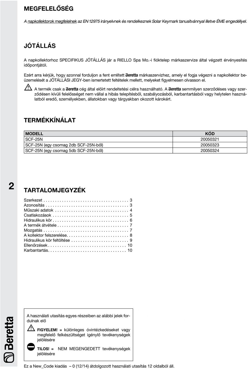 Ezért arra kérjük, hogy azonnal forduljon a fent említett B márkaszervizhez, amely el fogja végezni a napkollektor beüzemelését a JÓTÁLLÁSI JEGY-ben ismertetett feltételek mellett, melyeket