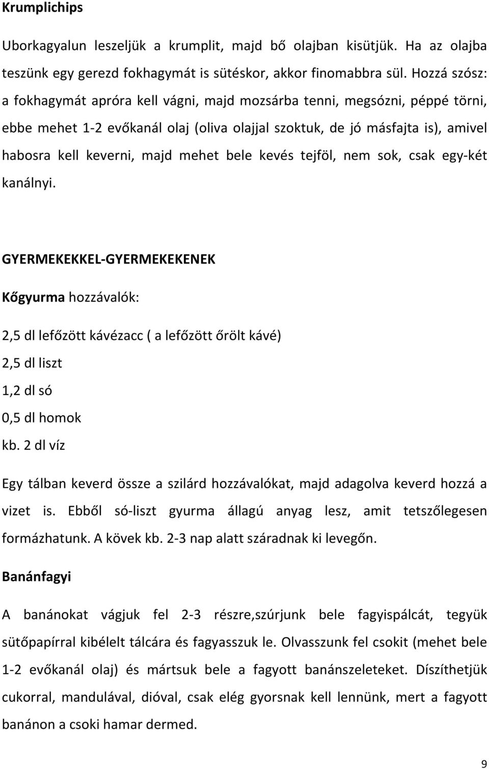 mehet bele kevés tejföl, nem sok, csak egy-két kanálnyi. GYERMEKEKKEL-GYERMEKEKENEK Kőgyurma hozzávalók: 2,5 dl lefőzött kávézacc ( a lefőzött őrölt kávé) 2,5 dl liszt 1,2 dl só 0,5 dl homok kb.