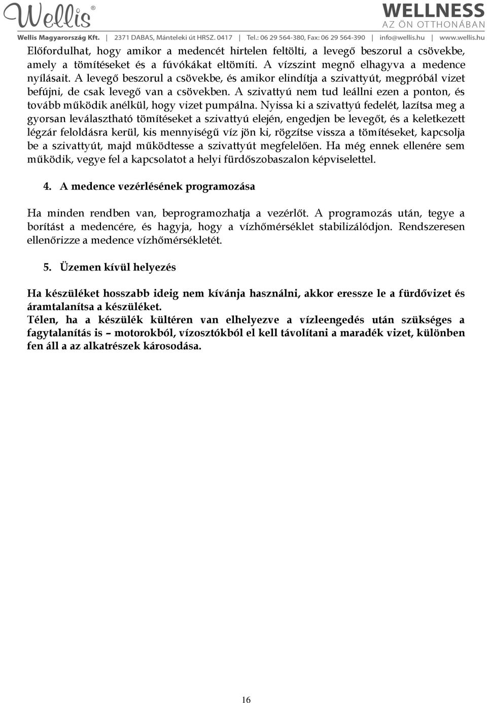 A szivattyú nem tud leállni ezen a ponton, és tovább működik anélkül, hogy vizet pumpálna.