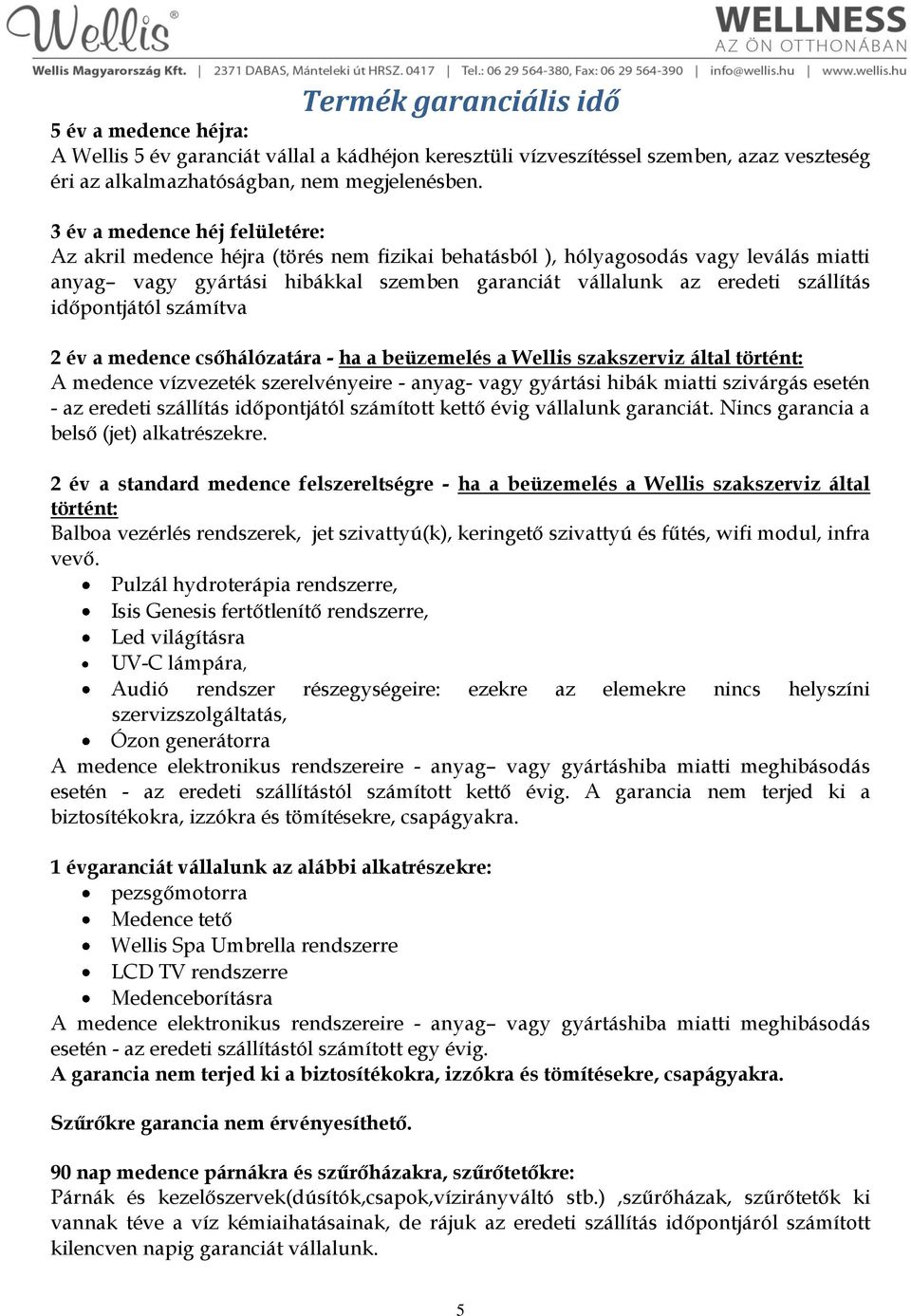 időpontjától számítva 2 év a medence csőhálózatára - ha a beüzemelés a Wellis szakszerviz által történt: A medence vízvezeték szerelvényeire - anyag- vagy gyártási hibák miatti szivárgás esetén - az