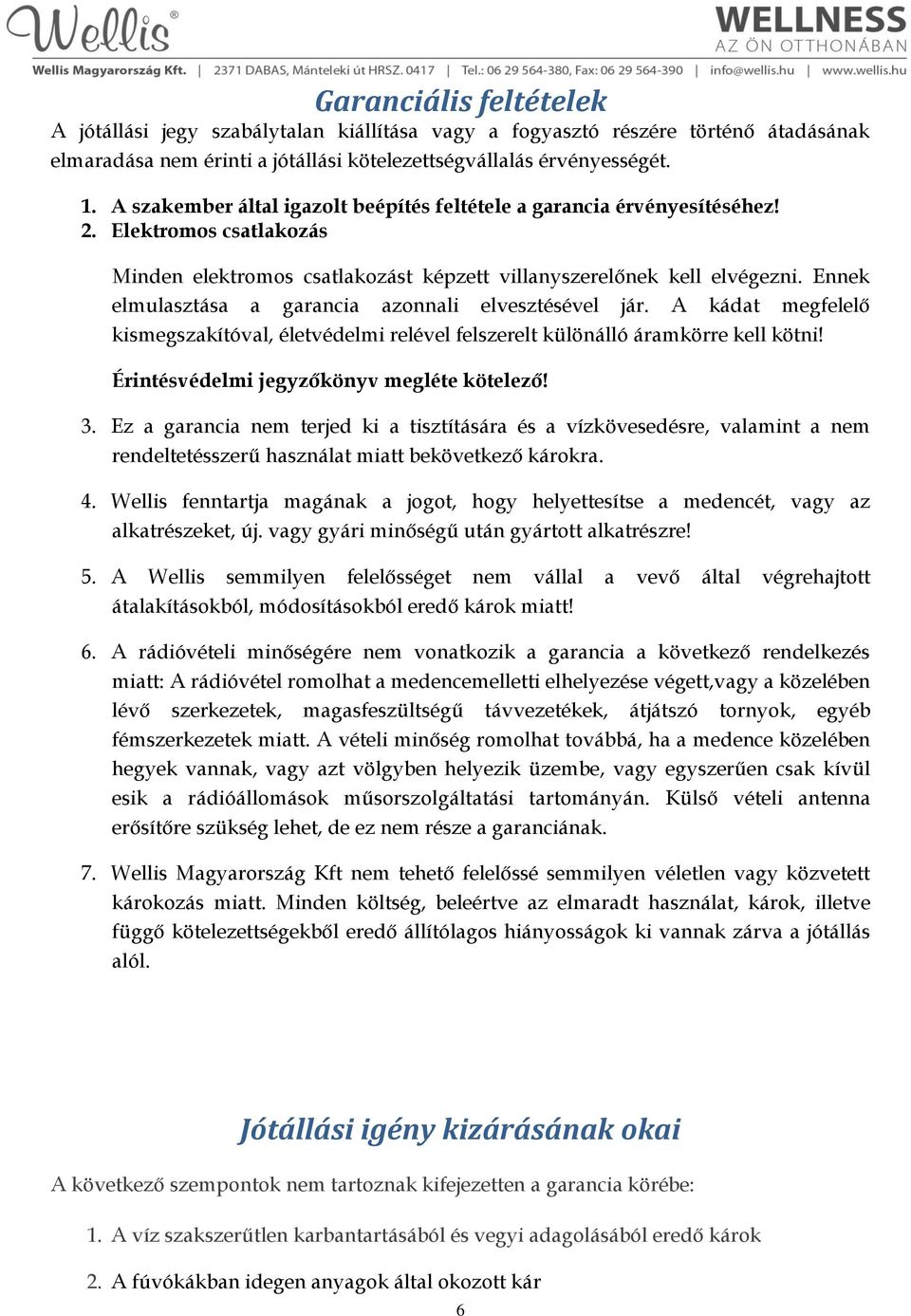 Ennek elmulasztása a garancia azonnali elvesztésével jár. A kádat megfelelő kismegszakítóval, életvédelmi relével felszerelt különálló áramkörre kell kötni!