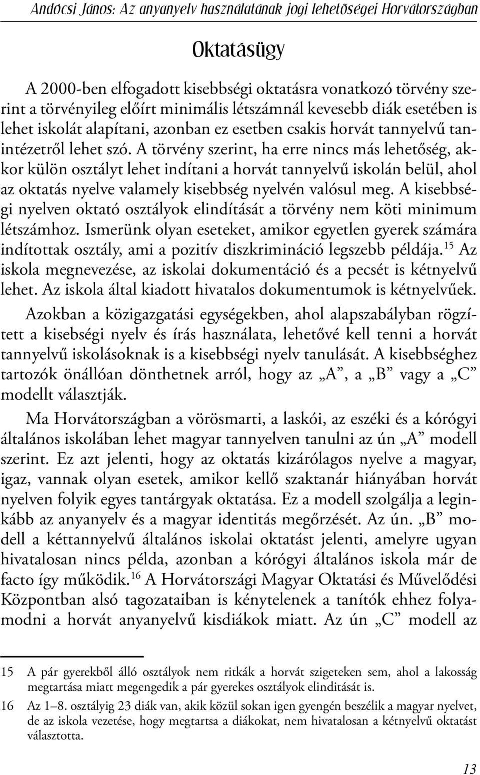 A törvény szerint, ha erre nincs más lehetőség, akkor külön osztályt lehet indítani a horvát tannyelvű iskolán belül, ahol az oktatás nyelve valamely kisebbség nyelvén valósul meg.