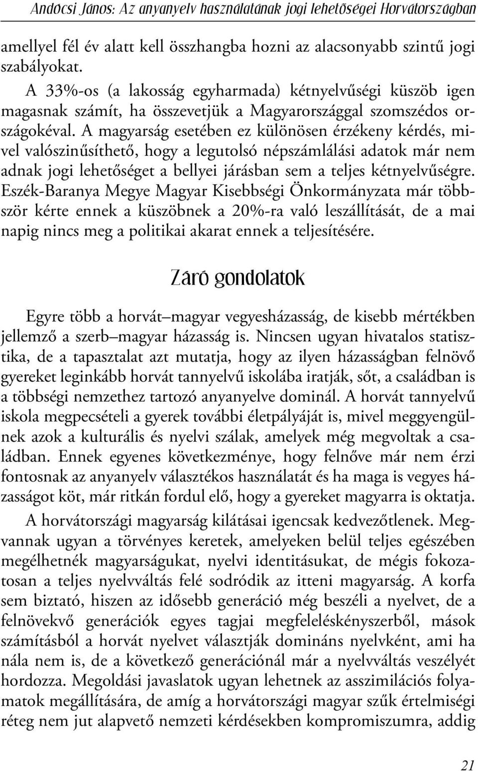 A magyarság esetében ez különösen érzékeny kérdés, mivel valószinűsíthető, hogy a legutolsó népszámlálási adatok már nem adnak jogi lehetőséget a bellyei járásban sem a teljes kétnyelvűségre.