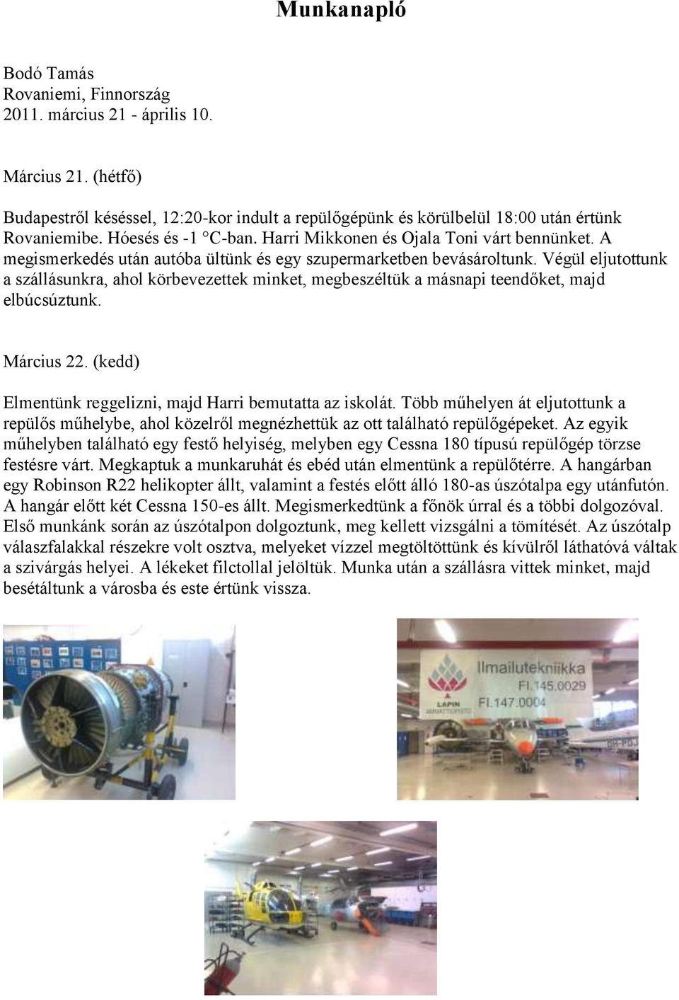 Végül eljutottunk a szállásunkra, ahol körbevezettek minket, megbeszéltük a másnapi teendőket, majd elbúcsúztunk. Március 22. (kedd) Elmentünk reggelizni, majd Harri bemutatta az iskolát.