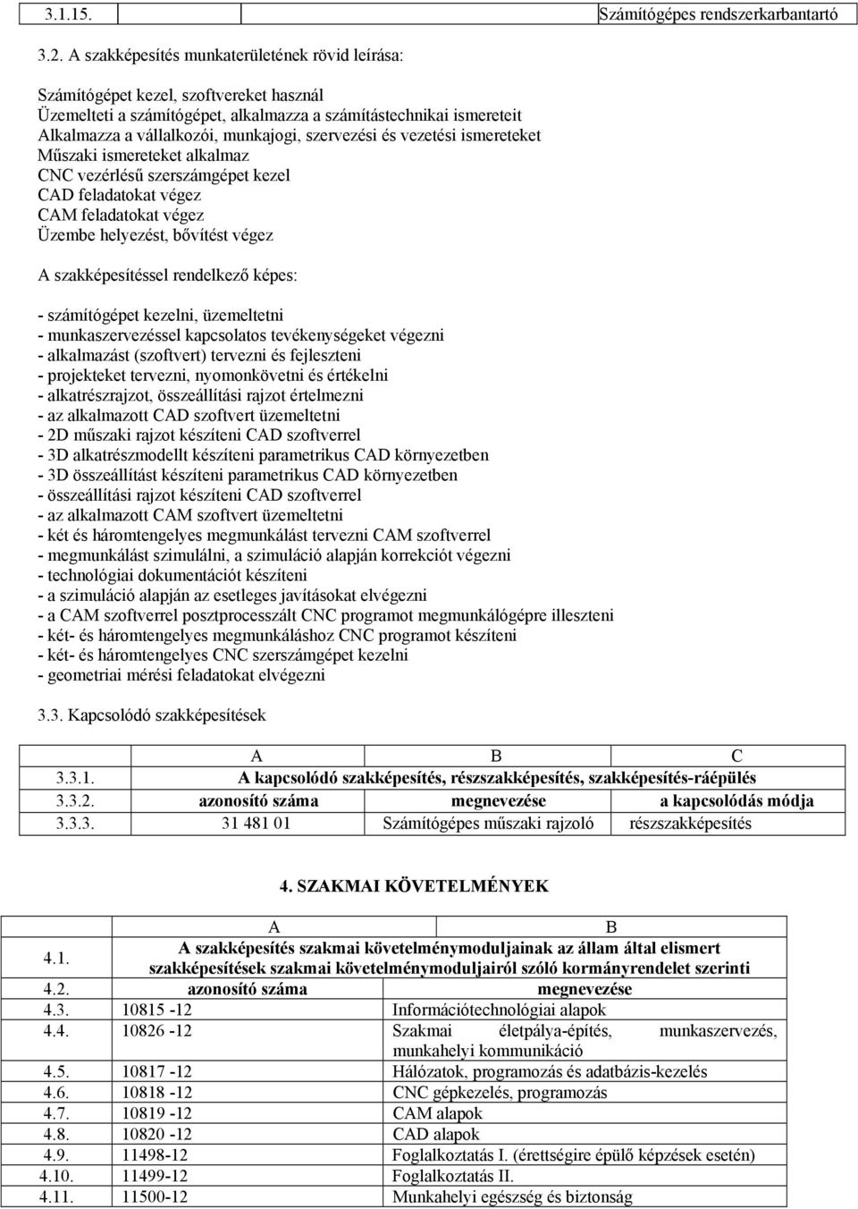 szervezési és vezetési ismereteket Műszaki ismereteket alkalmaz CNC vezérlésű szerszámgépet kezel CAD feladatokat végez CAM feladatokat végez Üzembe helyezést, bővítést végez A szakképesítéssel