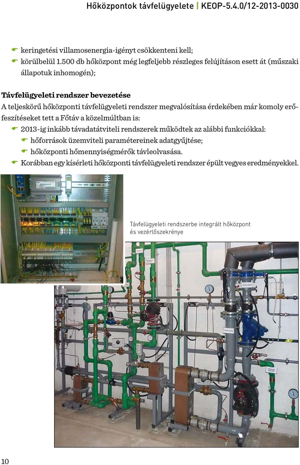 távfelügyeleti rendszer megvalósítása érdekében már komoly erőfeszítéseket tett a Főtáv a közelmúltban is: 2013-ig inkább távadatátviteli rendszerek működtek az