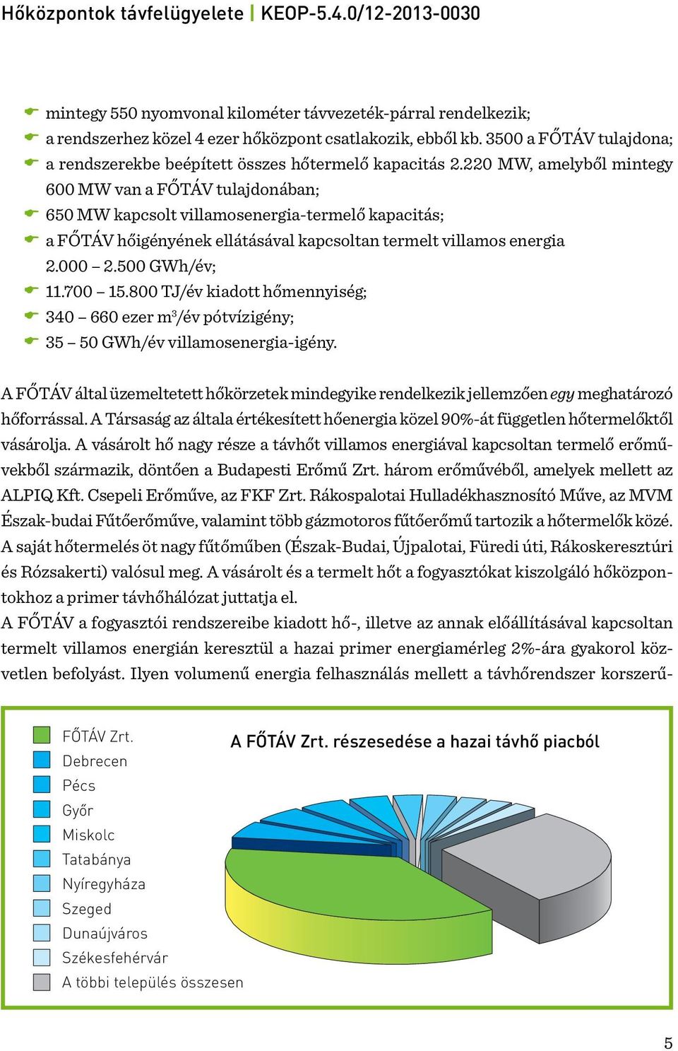 220 MW, amelyből mintegy 600 MW van a FŐTÁV tulajdonában; 650 MW kapcsolt villamosenergia-termelő kapacitás; a FŐTÁV hőigényének ellátásával kapcsoltan termelt villamos energia 2.000 2.500 GWh/év; 11.