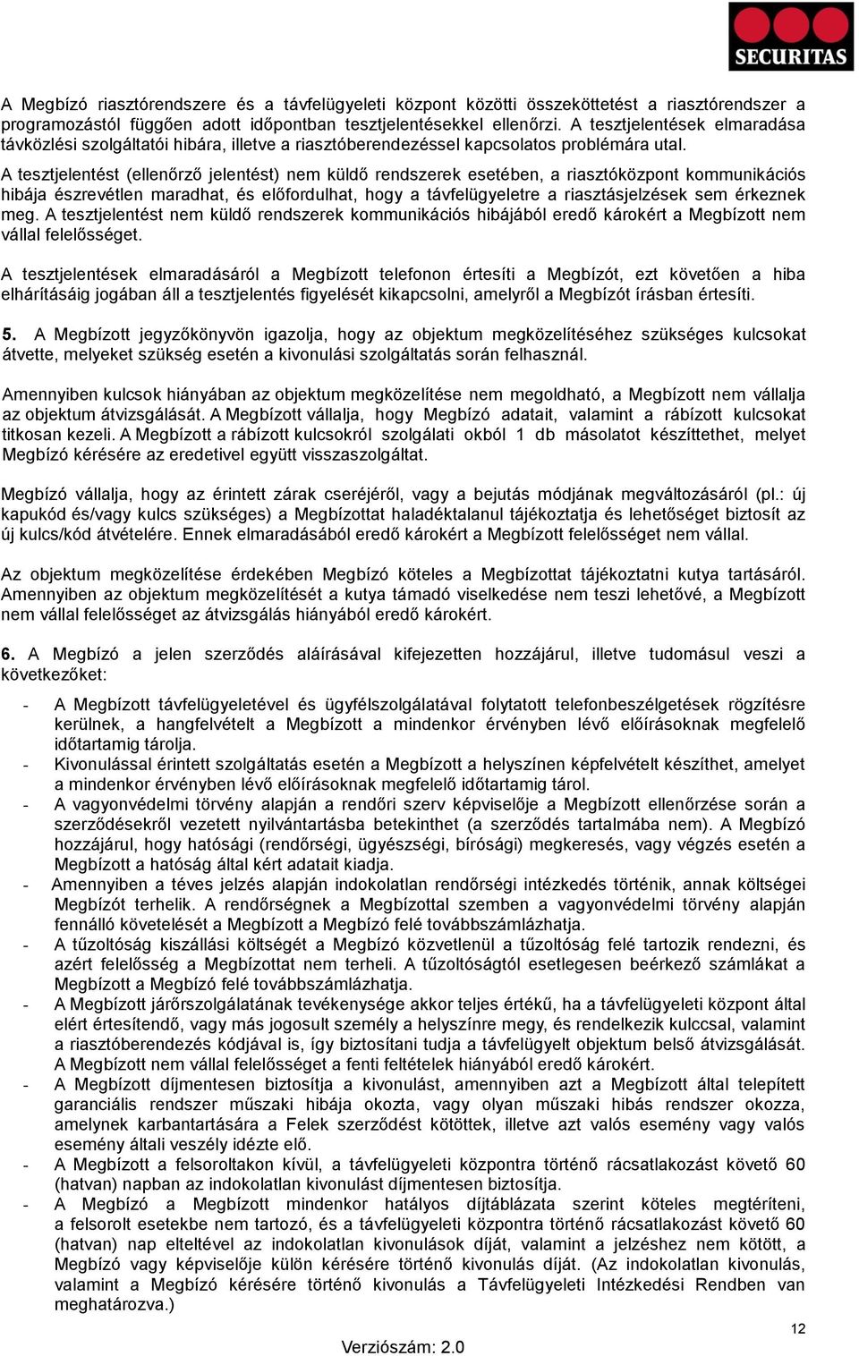 A tesztjelentést (ellenőrző jelentést) nem küldő rendszerek esetében, a riasztóközpont kommunikációs hibája észrevétlen maradhat, és előfordulhat, hogy a távfelügyeletre a riasztásjelzések sem