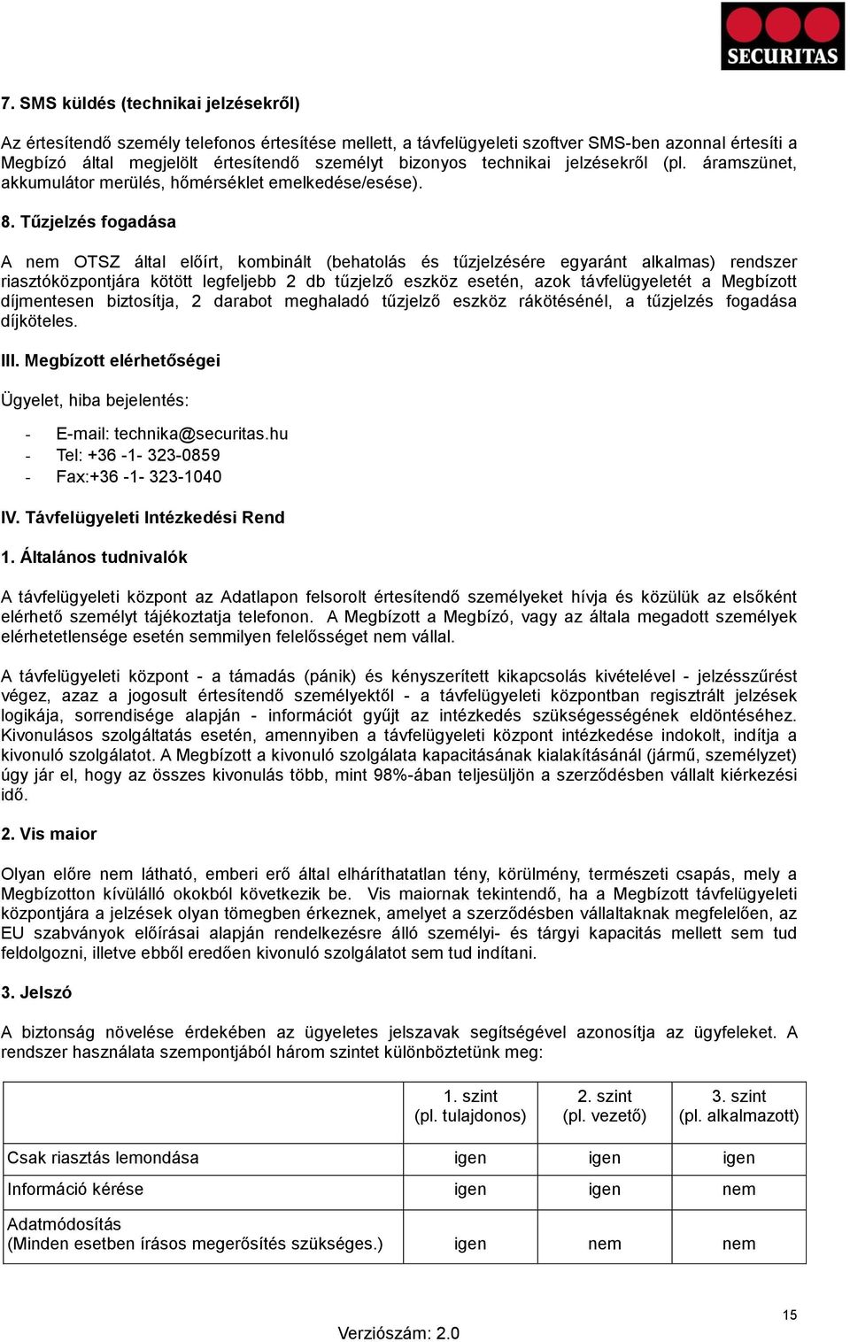 Tűzjelzés fogadása A nem OTSZ által előírt, kombinált (behatolás és tűzjelzésére egyaránt alkalmas) rendszer riasztóközpontjára kötött legfeljebb 2 db tűzjelző eszköz esetén, azok távfelügyeletét a