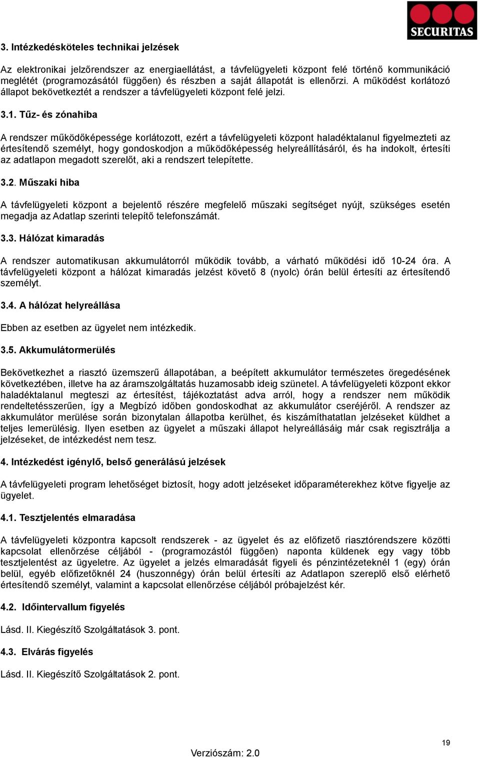 Tűz- és zónahiba A rendszer működőképessége korlátozott, ezért a távfelügyeleti központ haladéktalanul figyelmezteti az értesítendő személyt, hogy gondoskodjon a működőképesség helyreállításáról, és
