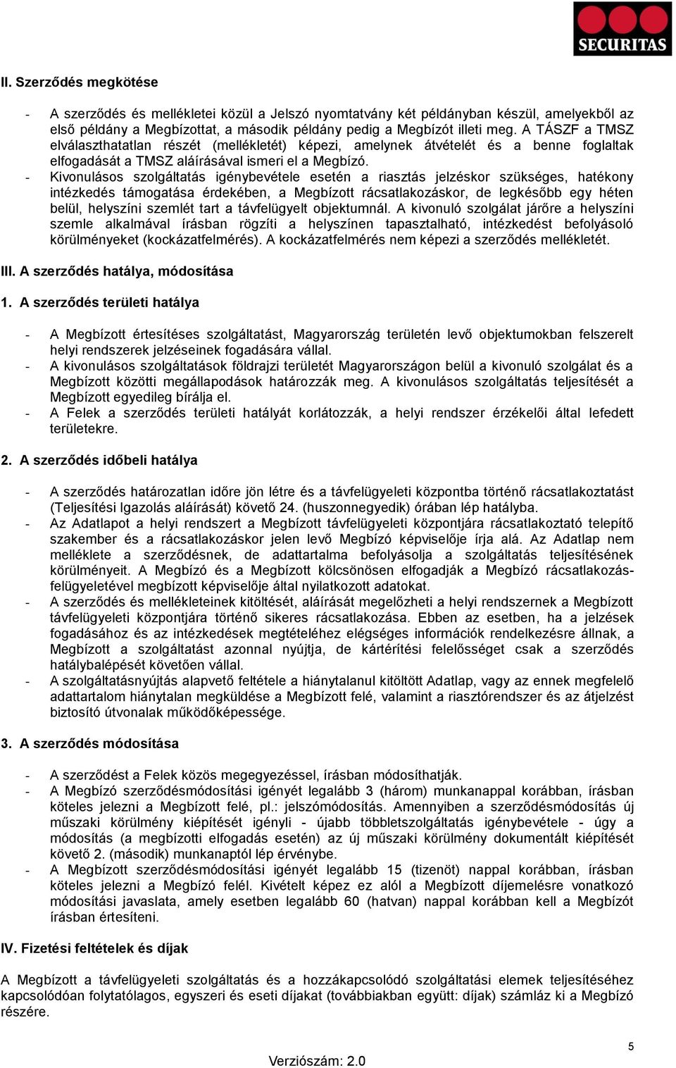 - Kivonulásos szolgáltatás igénybevétele esetén a riasztás jelzéskor szükséges, hatékony intézkedés támogatása érdekében, a Megbízott rácsatlakozáskor, de legkésőbb egy héten belül, helyszíni szemlét
