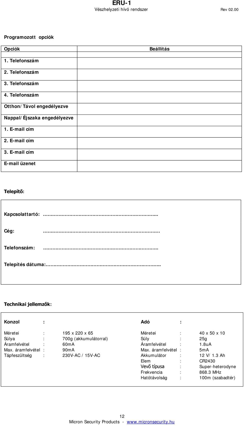 .. Technikai jellemzők: Konzol : Adó : Méretei : 195 x 220 x 65 Méretei : 40 x 50 x 10 Súlya : 700g (akkumulátorral) Súly : 25g Áramfelvétel : 60mA Áramfelvétel : 1.