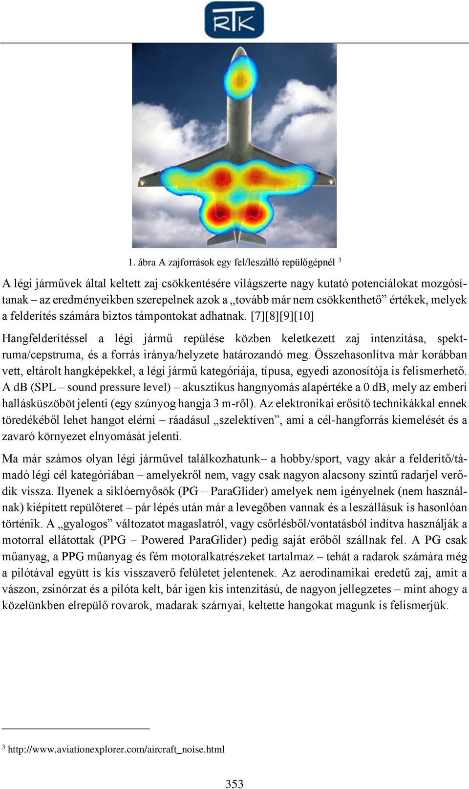 [7][8][9][10] Hangfelderítéssel a légi jármű repülése közben keletkezett zaj intenzitása, spektruma/cepstruma, és a forrás iránya/helyzete határozandó meg.