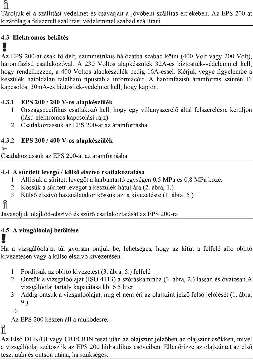 A 230 Voltos alapkészülék 32A-es biztosíték-védelemmel kell, hogy rendelkezzen, a 400 Voltos alapkészülék pedig 16A-essel.