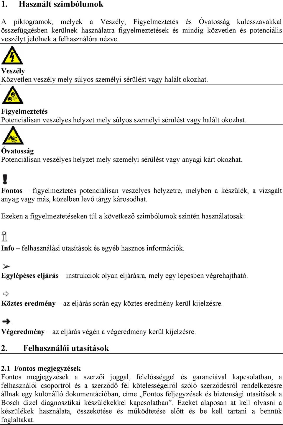 Figyelmeztetés Potenciálisan veszélyes helyzet mely súlyos személyi sérülést vagy halált okozhat. Óvatosság Potenciálisan veszélyes helyzet mely személyi sérülést vagy anyagi kárt okozhat.