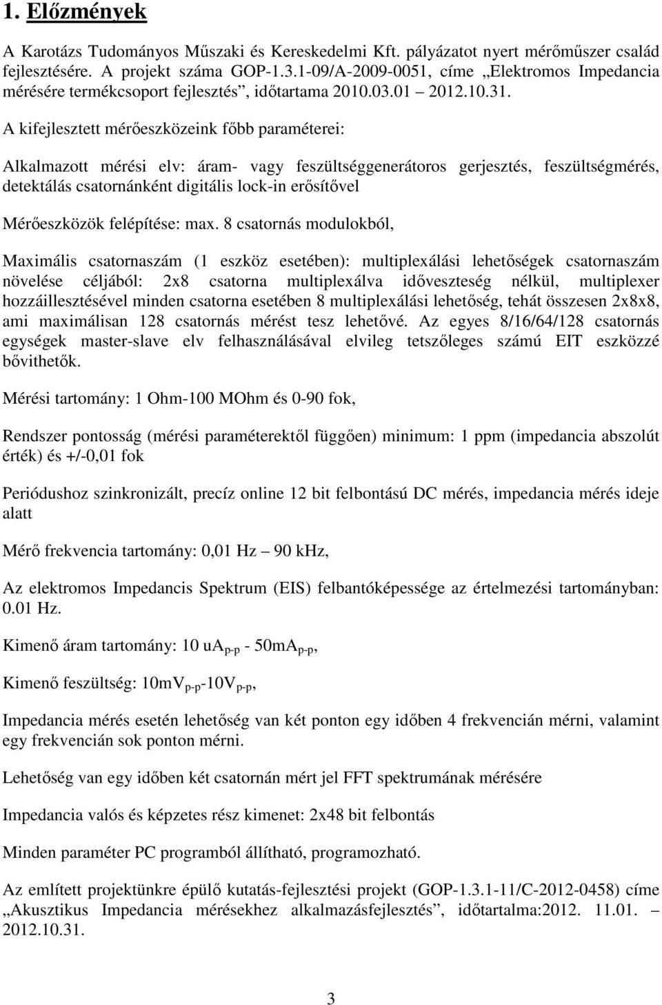 A kifejlesztett mérőeszközeink főbb paraméterei: Alkalmazott mérési elv: áram- vagy feszültséggenerátoros gerjesztés, feszültségmérés, detektálás csatornánként digitális lock-in erősítővel