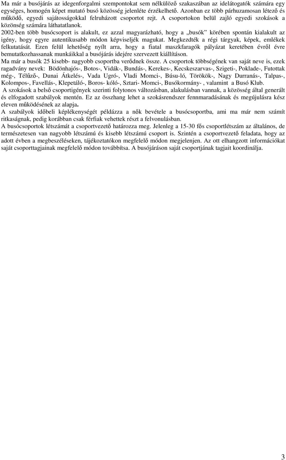 2002-ben több busócsoport is alakult, ez azzal magyarázható, hogy a busók körében spontán kialakult az igény, hogy egyre autentikusabb módon képviseljék magukat.