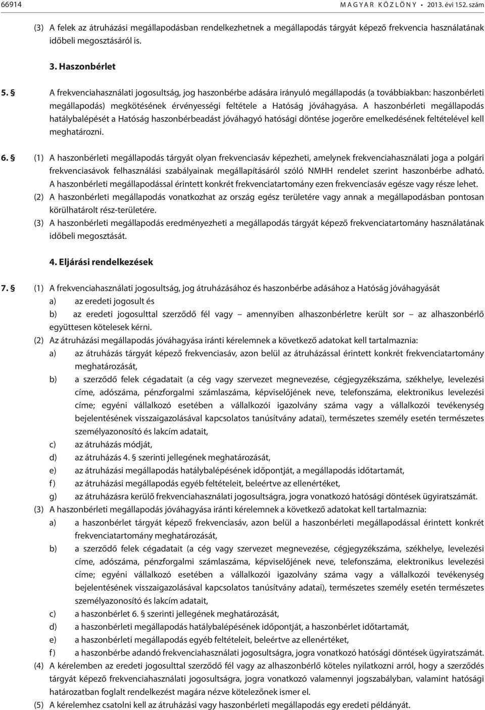 A frekvenciahasználati jogosultság, jog haszonbérbe adására irányuló megállapodás (a továbbiakban: haszonbérleti megállapodás) megkötésének érvényességi feltétele a Hatóság jóváhagyása.