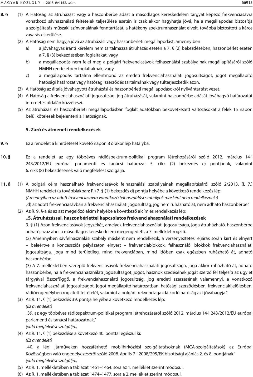 megállapodás biztosítja a szolgáltatás műszaki színvonalának fenntartását, a hatékony spektrumhasználat elveit, továbbá biztosított a káros zavarás elkerülése.