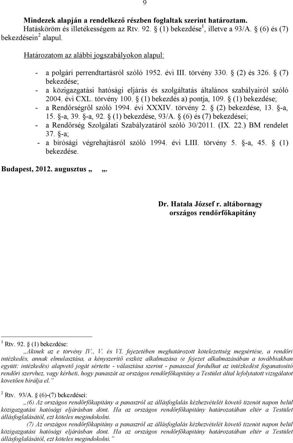 (7) bekezdése; - a közigazgatási hatósági eljárás és szolgáltatás általános szabályairól szóló 2004. évi CXL. törvény 100. (1) bekezdés a) pontja, 109. (1) bekezdése; - a Rendőrségről szóló 1994.