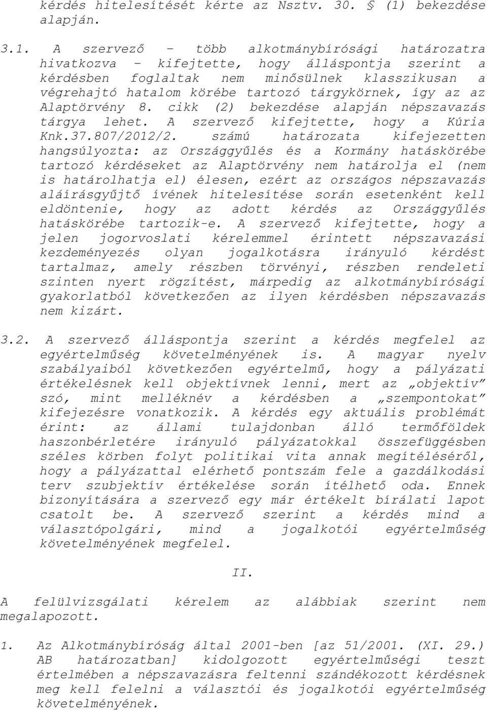 A szervező több alkotmánybírósági határozatra hivatkozva kifejtette, hogy álláspontja szerint a kérdésben foglaltak nem minősülnek klasszikusan a végrehajtó hatalom körébe tartozó tárgykörnek, így az