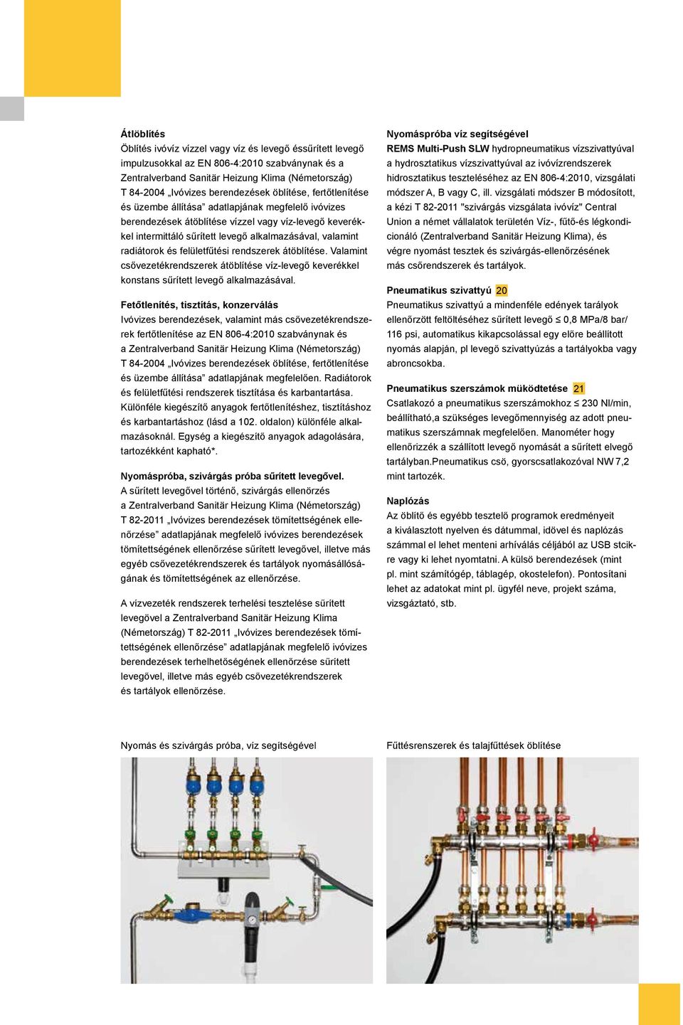 valamint radiátorok és felületfűtési rendszerek átöblítése. Valamint csővezetékrendszerek átöblítése víz-levegő keverékkel konstans sűrített levegő alkalmazásával.