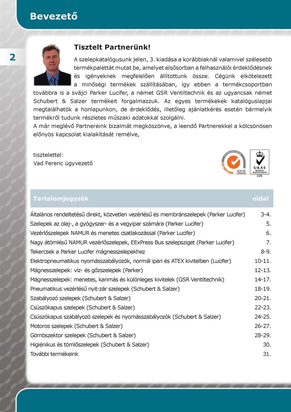 Cégünk elkötelezett a minőségi termékek szállításában, így ebben a termékcsoportban továbbra is a svájci Parker Lucifer, a német GSR Ventiltechnik és az ugyancsak német Schubert & Salzer termékeit