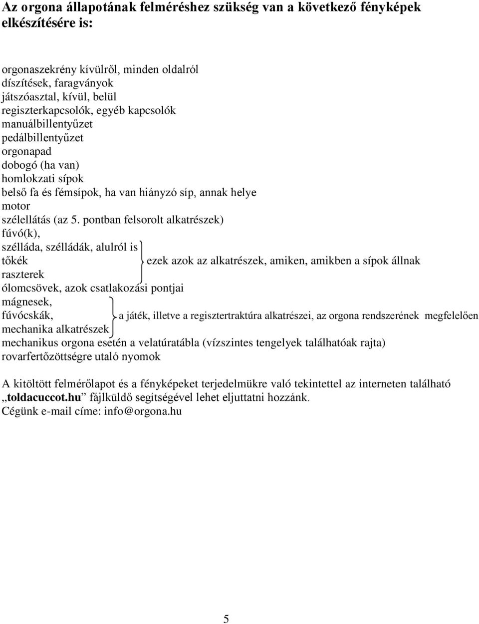 pontban felsorolt alkatrészek) fúvó(k), szélláda, szélládák, alulról is tőkék ezek azok az alkatrészek, amiken, amikben a sípok állnak raszterek ólomcsövek, azok csatlakozási pontjai mágnesek,