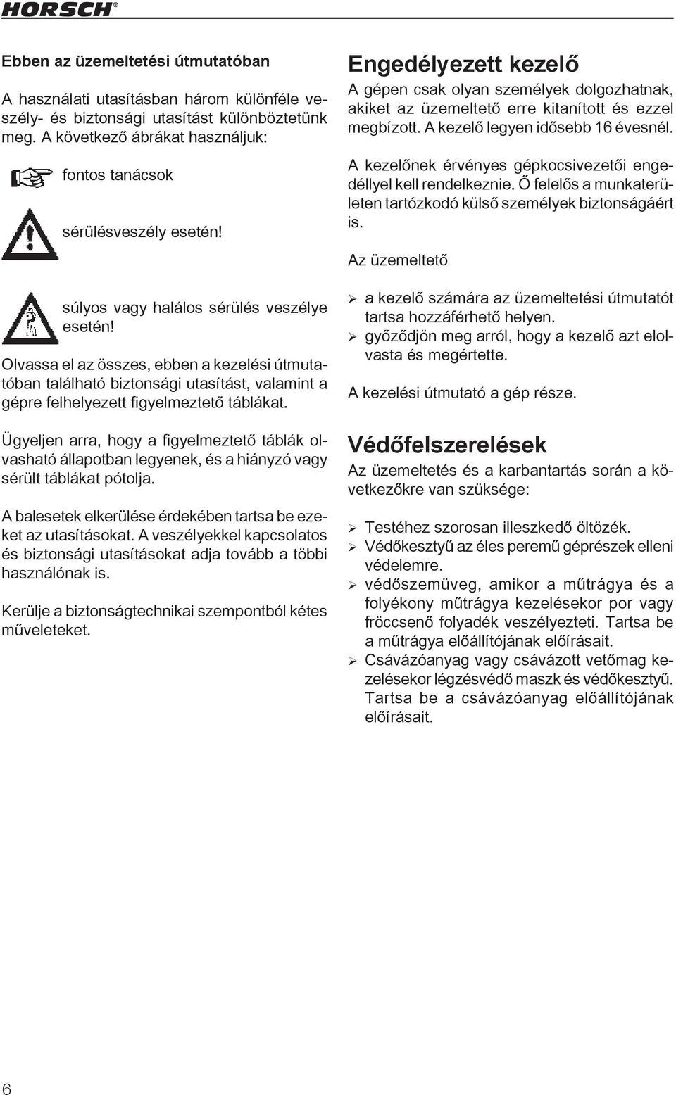 Ügyeljen arra, hogy a figyelmeztető táblák olvasható állapotban legyenek, és a hiányzó vagy sérült táblákat pótolja. A balesetek elkerülése érdekében tartsa be ezeket az utasításokat.