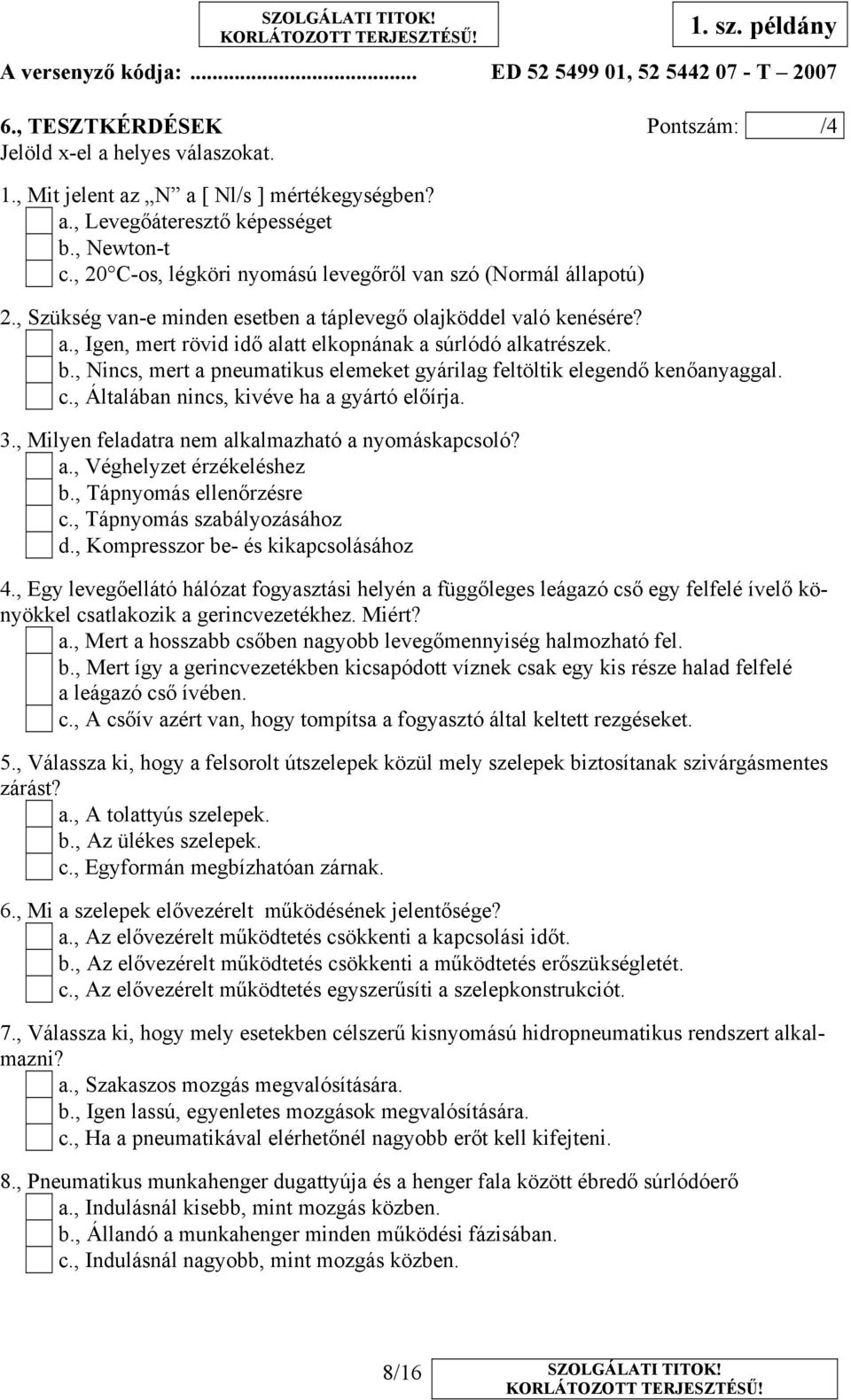 b., Nincs, mert a pneumatikus elemeket gyárilag feltöltik elegendő kenőanyaggal. c., Általában nincs, kivéve ha a gyártó előírja.., Milyen feladatra nem alkalmazható a nyomáskapcsoló? a., Véghelyzet érzékeléshez b.