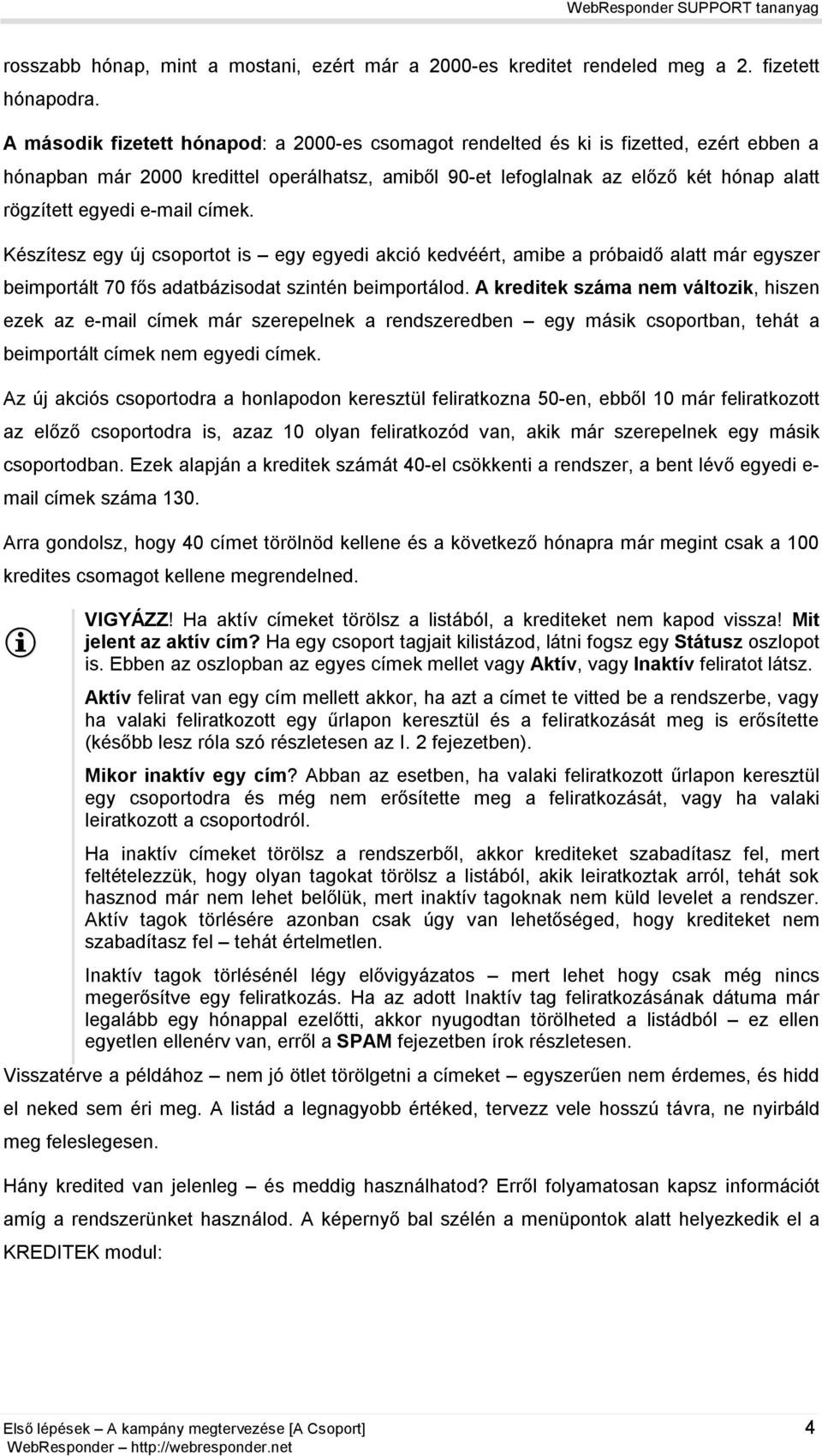 e-mail címek. Készítesz egy új csoportot is egy egyedi akció kedvéért, amibe a próbaidő alatt már egyszer beimportált 70 fős adatbázisodat szintén beimportálod.